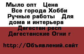 Мыло-опт › Цена ­ 100 - Все города Хобби. Ручные работы » Для дома и интерьера   . Дагестан респ.,Дагестанские Огни г.